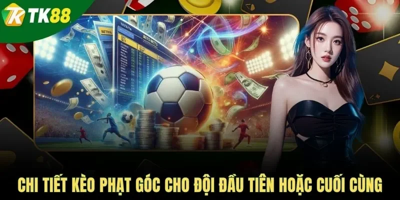 Chi tiết kèo phạt góc cho đội đầu tiên hoặc cuối cùng
