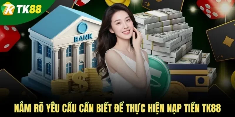 Nắm rõ yêu cầu cần biết để thực hiện nạp tiền TK88