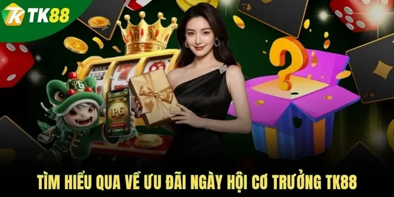 Tìm hiểu qua về ưu đãi ngày hội cơ trưởng TK88